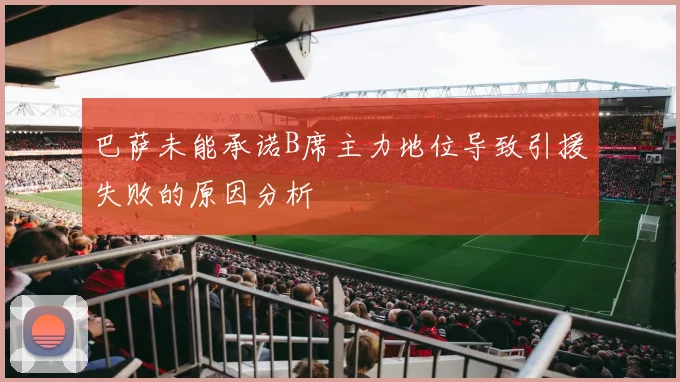 巴萨未能承诺B席主力地位导致引援失败的原因分析